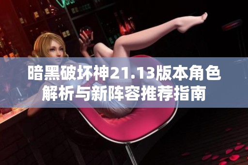 暗黑破坏神21.13版本角色解析与新阵容推荐指南