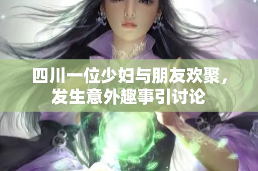 四川一位少妇与朋友欢聚，发生意外趣事引讨论