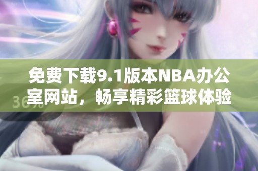 免费下载9.1版本NBA办公室网站，畅享精彩篮球体验