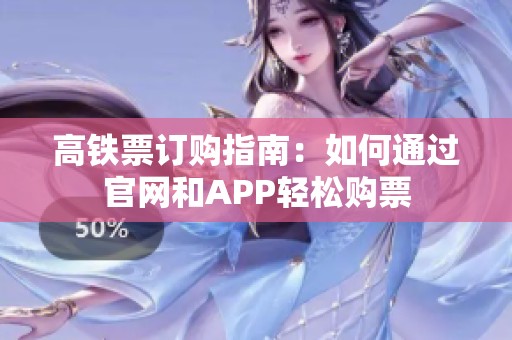 高铁票订购指南：如何通过官网和APP轻松购票