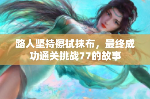 路人坚持擦拭抹布，最终成功通关挑战77的故事
