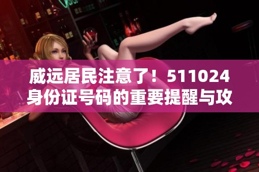 威远居民注意了！511024身份证号码的重要提醒与攻略