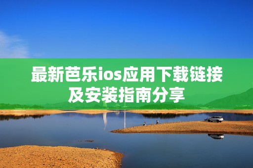 最新芭乐ios应用下载链接及安装指南分享