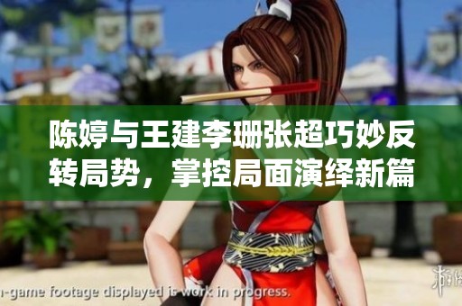 陈婷与王建李珊张超巧妙反转局势，掌控局面演绎新篇章