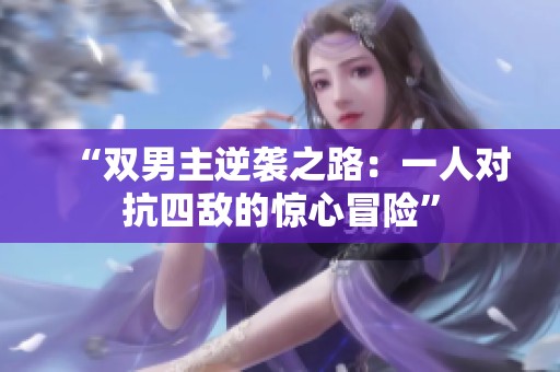 “双男主逆袭之路：一人对抗四敌的惊心冒险”