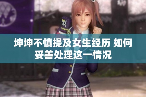 坤坤不慎提及女生经历 如何妥善处理这一情况