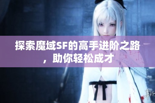 探索魔域SF的高手进阶之路，助你轻松成才