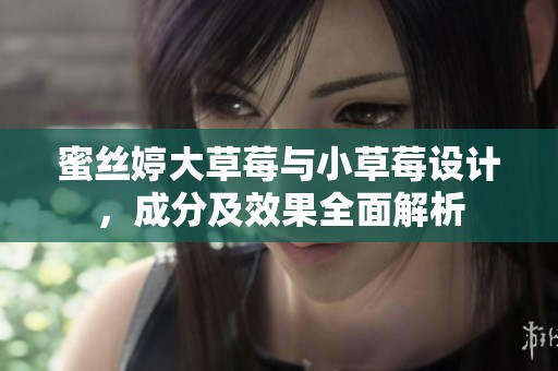 蜜丝婷大草莓与小草莓设计，成分及效果全面解析