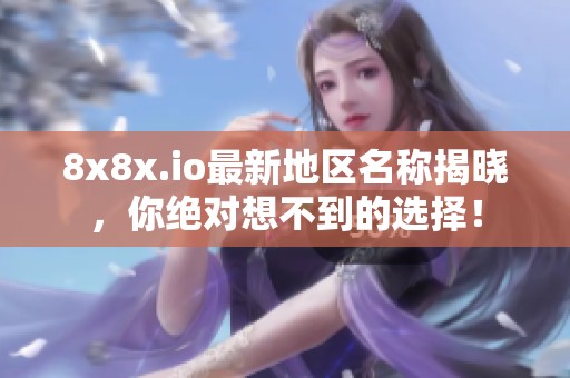 8x8x.io最新地区名称揭晓，你绝对想不到的选择！