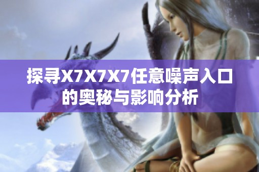 探寻X7X7X7任意噪声入口的奥秘与影响分析