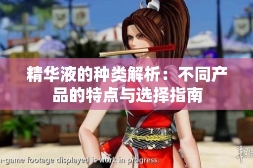 精华液的种类解析：不同产品的特点与选择指南