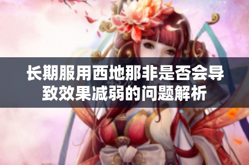 长期服用西地那非是否会导致效果减弱的问题解析