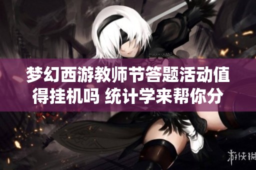 梦幻西游教师节答题活动值得挂机吗 统计学来帮你分析