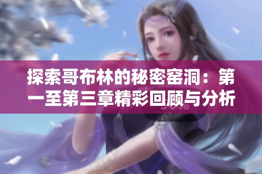 探索哥布林的秘密窑洞：第一至第三章精彩回顾与分析
