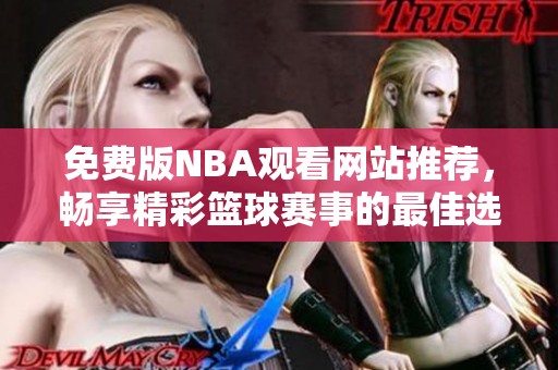 免费版NBA观看网站推荐，畅享精彩篮球赛事的最佳选择