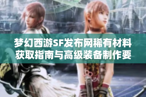 梦幻西游SF发布网稀有材料获取指南与高级装备制作要素解析