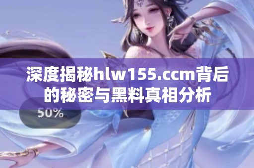 深度揭秘hlw155.ccm背后的秘密与黑料真相分析