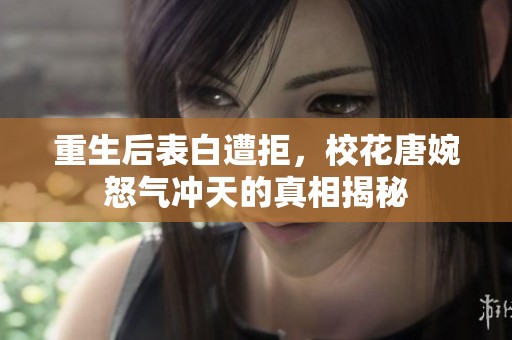 重生后表白遭拒，校花唐婉怒气冲天的真相揭秘