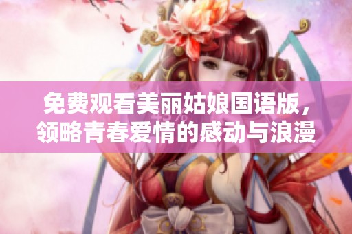 免费观看美丽姑娘国语版，领略青春爱情的感动与浪漫