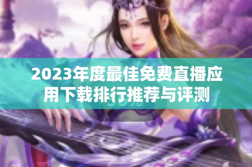 2023年度最佳免费直播应用下载排行推荐与评测