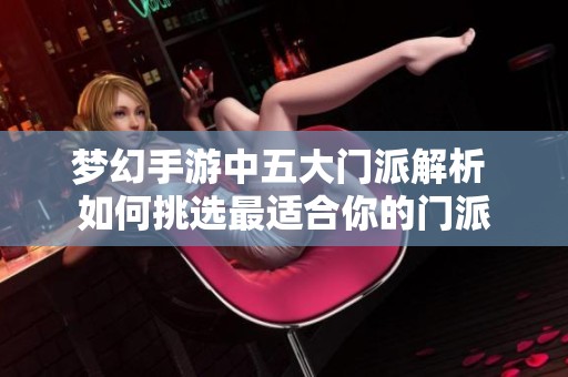 梦幻手游中五大门派解析 如何挑选最适合你的门派