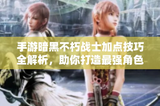 手游暗黑不朽战士加点技巧全解析，助你打造最强角色！