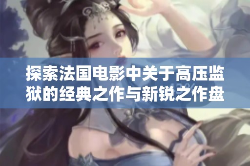 探索法国电影中关于高压监狱的经典之作与新锐之作盘点