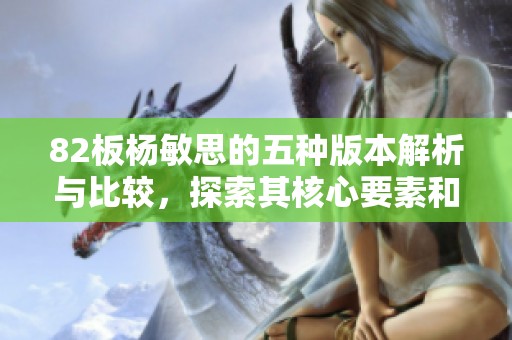 82板杨敏思的五种版本解析与比较，探索其核心要素和特色