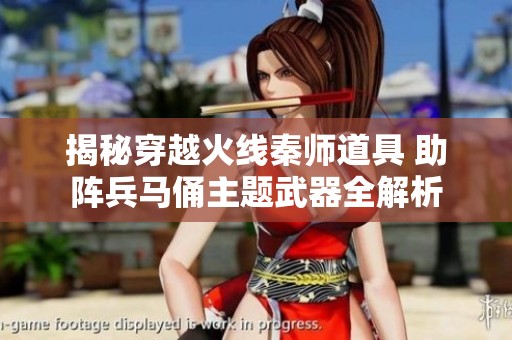 揭秘穿越火线秦师道具 助阵兵马俑主题武器全解析