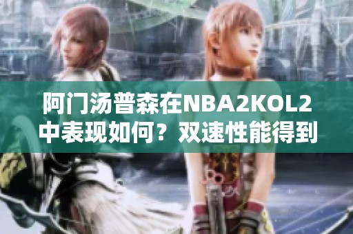 阿门汤普森在NBA2KOL2中表现如何？双速性能得到验证吗？