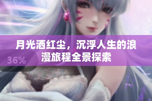 月光洒红尘，沉浮人生的浪漫旅程全景探索