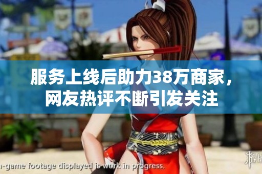 服务上线后助力38万商家，网友热评不断引发关注