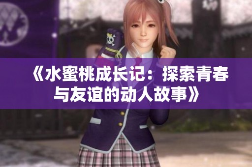 《水蜜桃成长记：探索青春与友谊的动人故事》