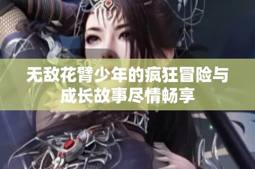 无敌花臂少年的疯狂冒险与成长故事尽情畅享