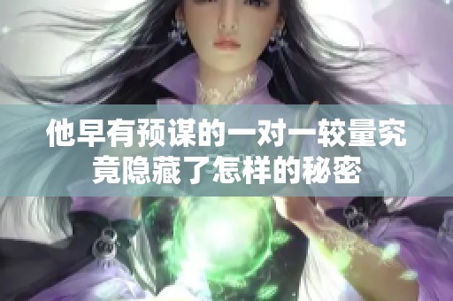 他早有预谋的一对一较量究竟隐藏了怎样的秘密