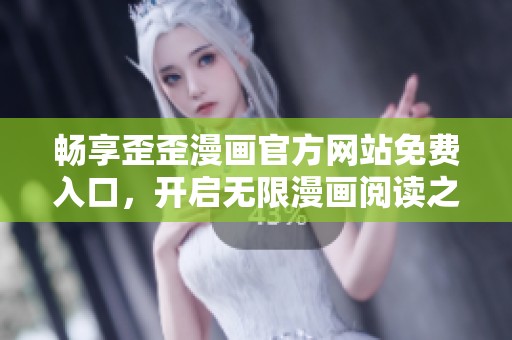 畅享歪歪漫画官方网站免费入口，开启无限漫画阅读之旅
