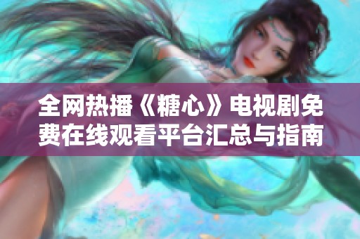 全网热播《糖心》电视剧免费在线观看平台汇总与指南