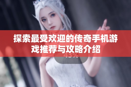 探索最受欢迎的传奇手机游戏推荐与攻略介绍