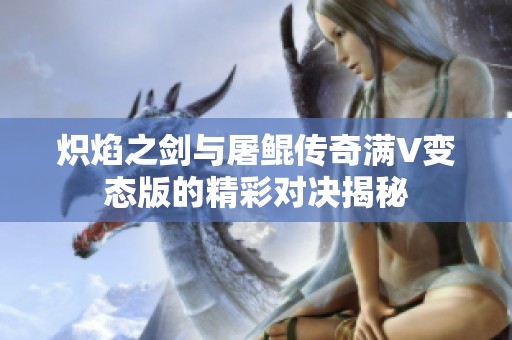 炽焰之剑与屠鲲传奇满V变态版的精彩对决揭秘