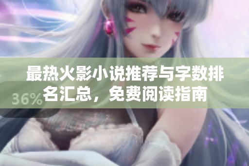 最热火影小说推荐与字数排名汇总，免费阅读指南