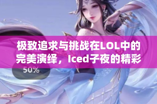 极致追求与挑战在LOL中的完美演绎，Iced子夜的精彩故事