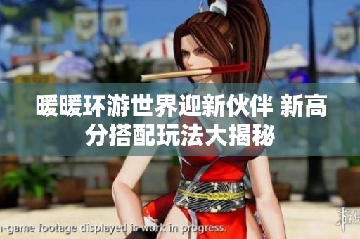 暖暖环游世界迎新伙伴 新高分搭配玩法大揭秘