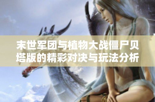 末世军团与植物大战僵尸贝塔版的精彩对决与玩法分析