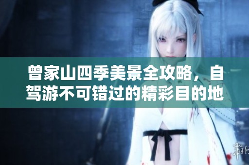 曾家山四季美景全攻略，自驾游不可错过的精彩目的地！