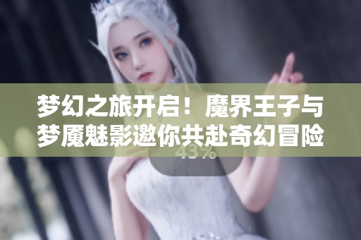 梦幻之旅开启！魔界王子与梦魇魅影邀你共赴奇幻冒险