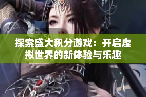 探索盛大积分游戏：开启虚拟世界的新体验与乐趣