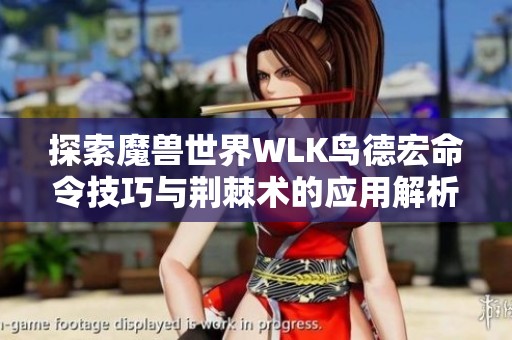 探索魔兽世界WLK鸟德宏命令技巧与荆棘术的应用解析