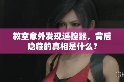 教室意外发现遥控器，背后隐藏的真相是什么？