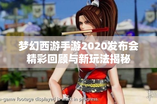 梦幻西游手游2020发布会精彩回顾与新玩法揭秘