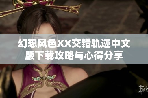 幻想风色XX交错轨迹中文版下载攻略与心得分享